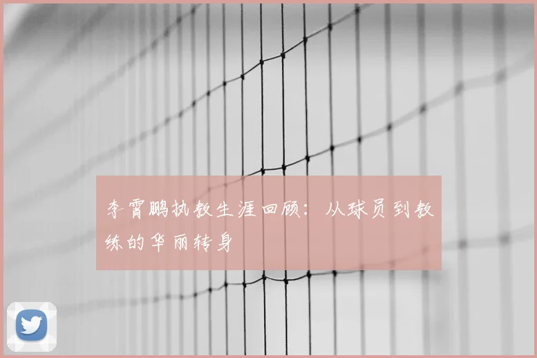 李霄鹏执教生涯回顾：从球员到教练的华丽转身
