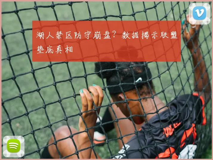 湖人禁区防守崩盘?数据揭示联盟垫底真相