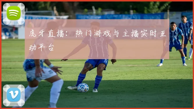 虎牙直播：热门游戏与主播实时互动平台