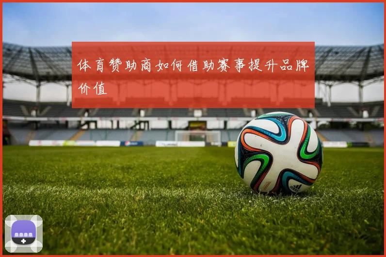 体育赞助商如何借助赛事提升品牌价值